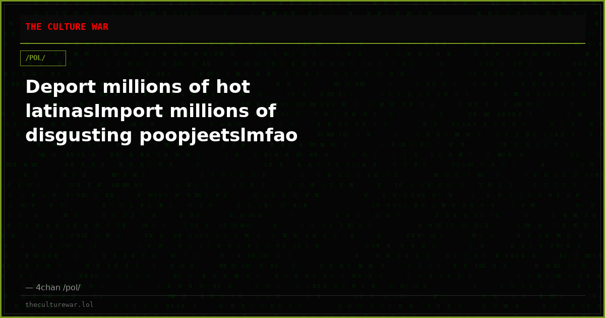 Deport millions of hot latinasImport millions of disgusting poopjeetslmfao