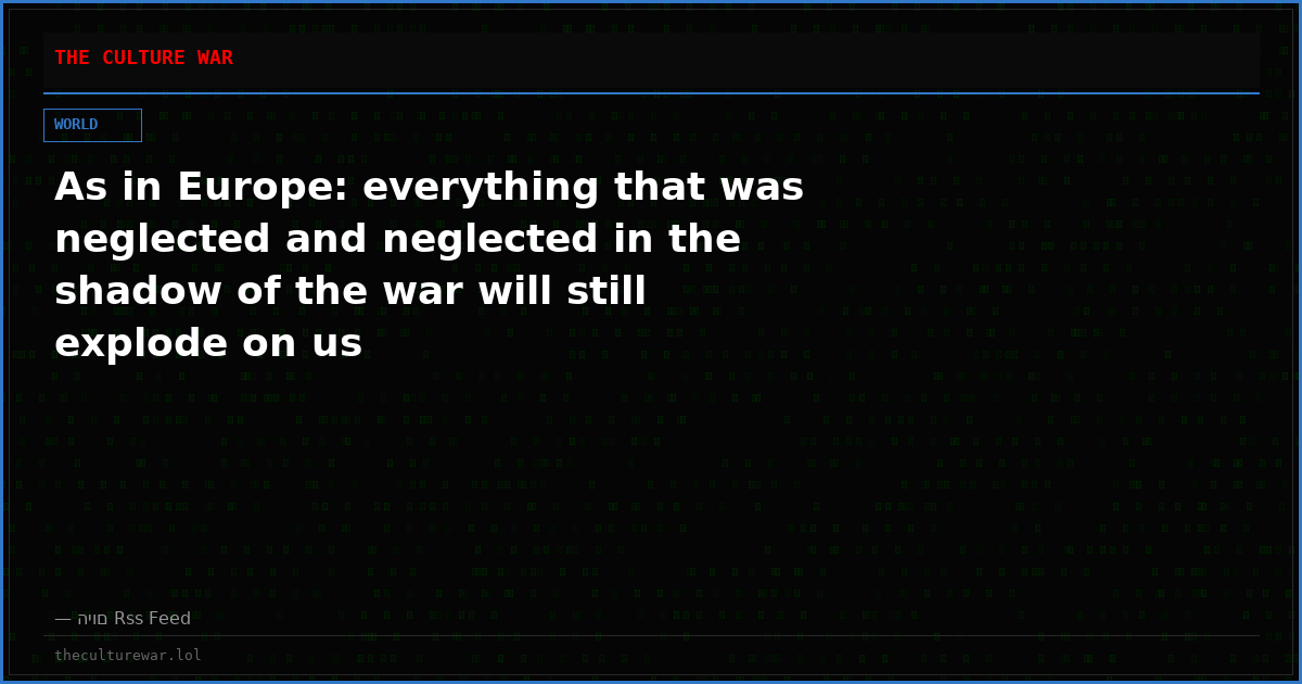 As in Europe: everything that was neglected and neglected in the shadow of the war will still explode on us