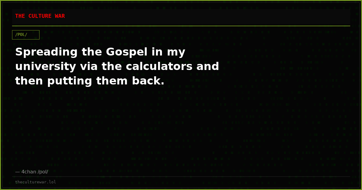 Spreading the Gospel in my university via the calculators and then putting them back.