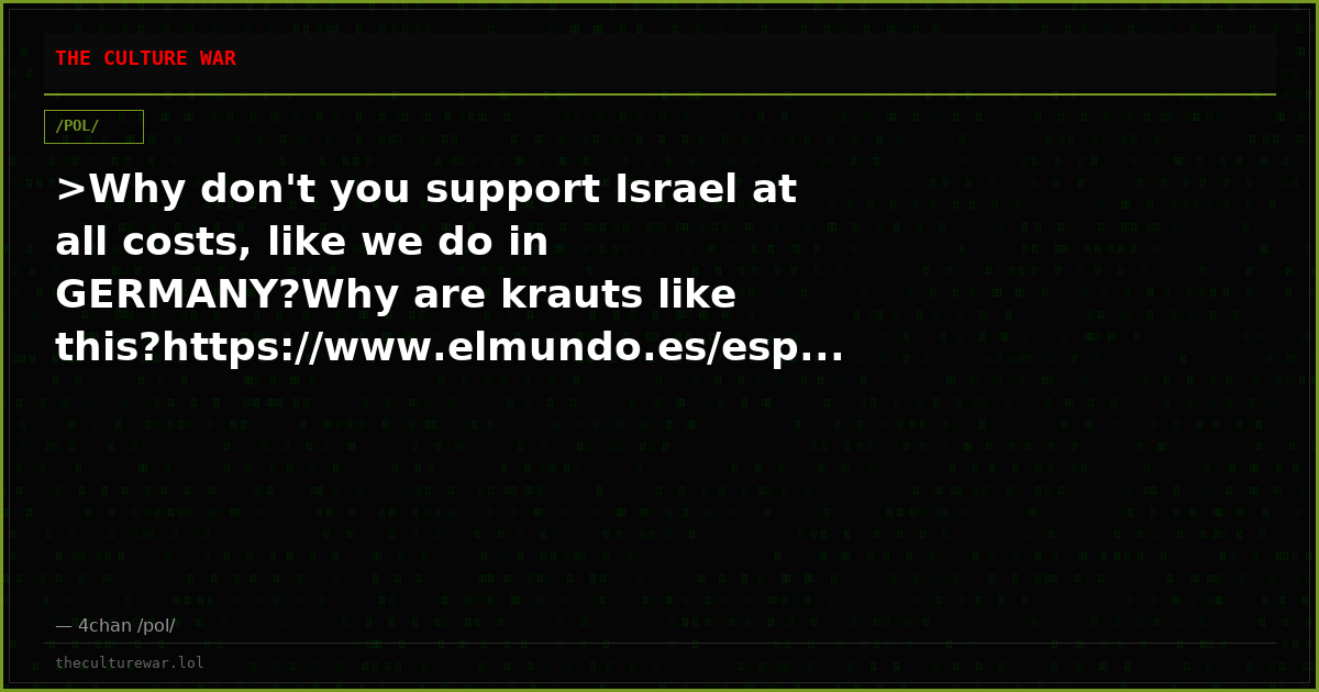 >Why don't you support Israel at all costs, like we do in GERMANY?Why are krauts like this?https://www.elmundo.es/esp...