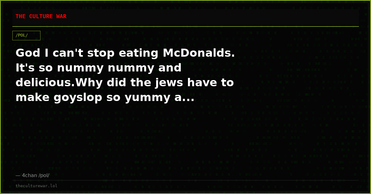 God I can't stop eating McDonalds. It's so nummy nummy and delicious.Why did the jews have to make goyslop so yummy a...