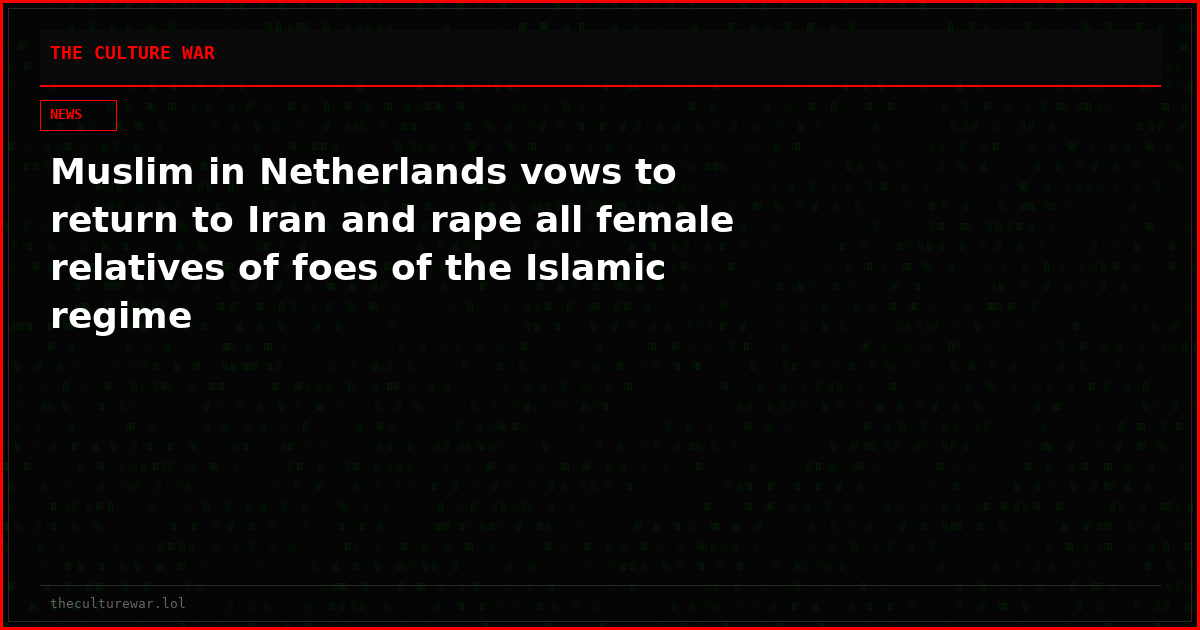 Muslim in Netherlands vows to return to Iran and rape all female relatives of foes of the Islamic regime