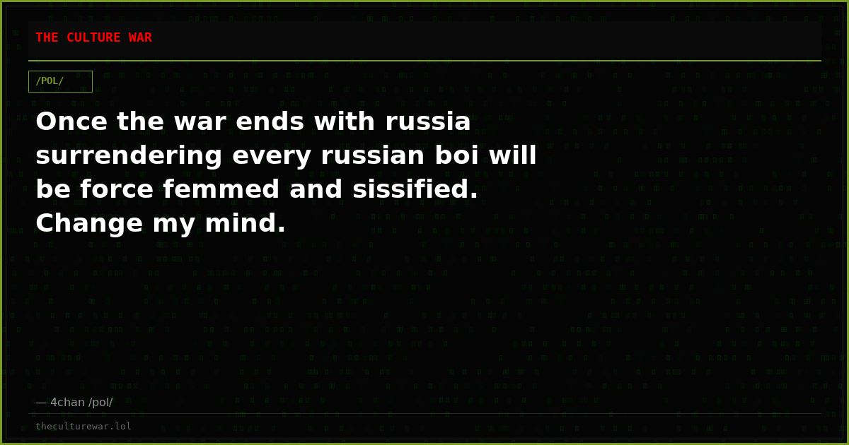 Once the war ends with russia surrendering every russian boi will be force femmed and sissified. Change my mind.