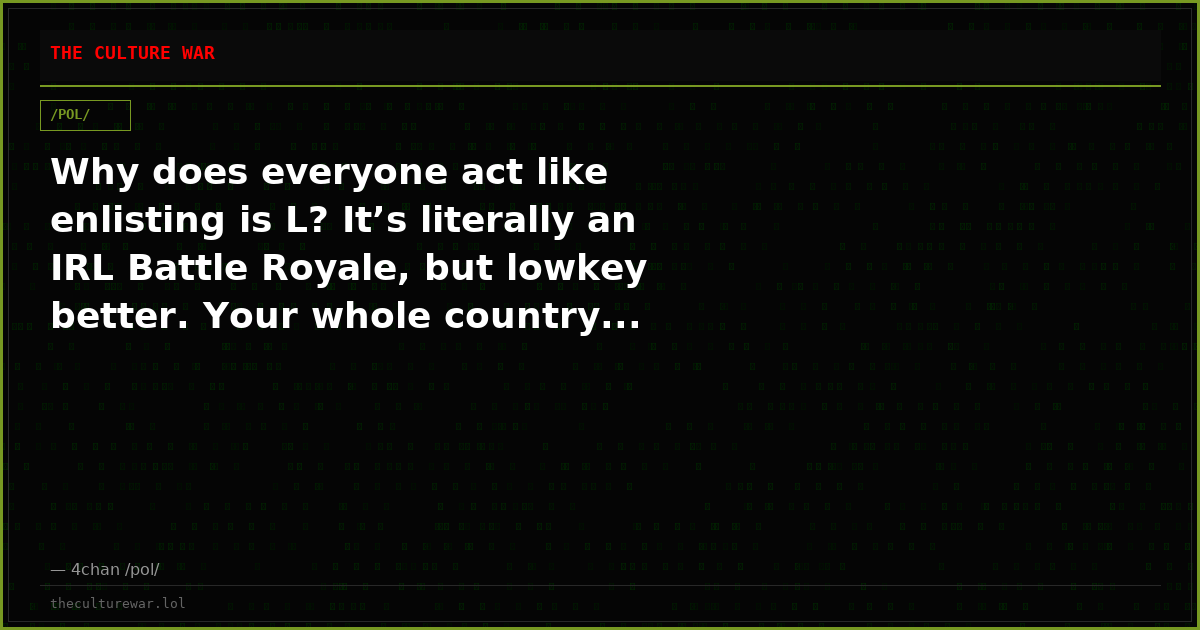Why does everyone act like enlisting is L? It’s literally an IRL Battle Royale, but lowkey better. Your whole country...