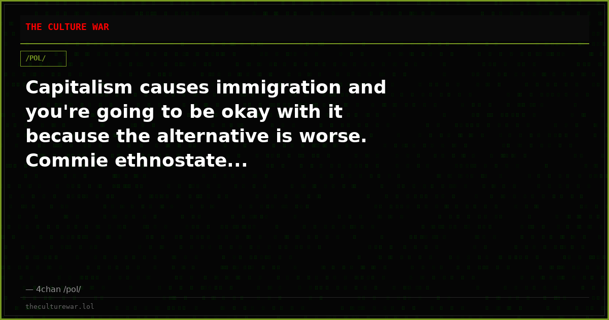 Capitalism causes immigration and you're going to be okay with it because the alternative is worse. Commie ethnostate...
