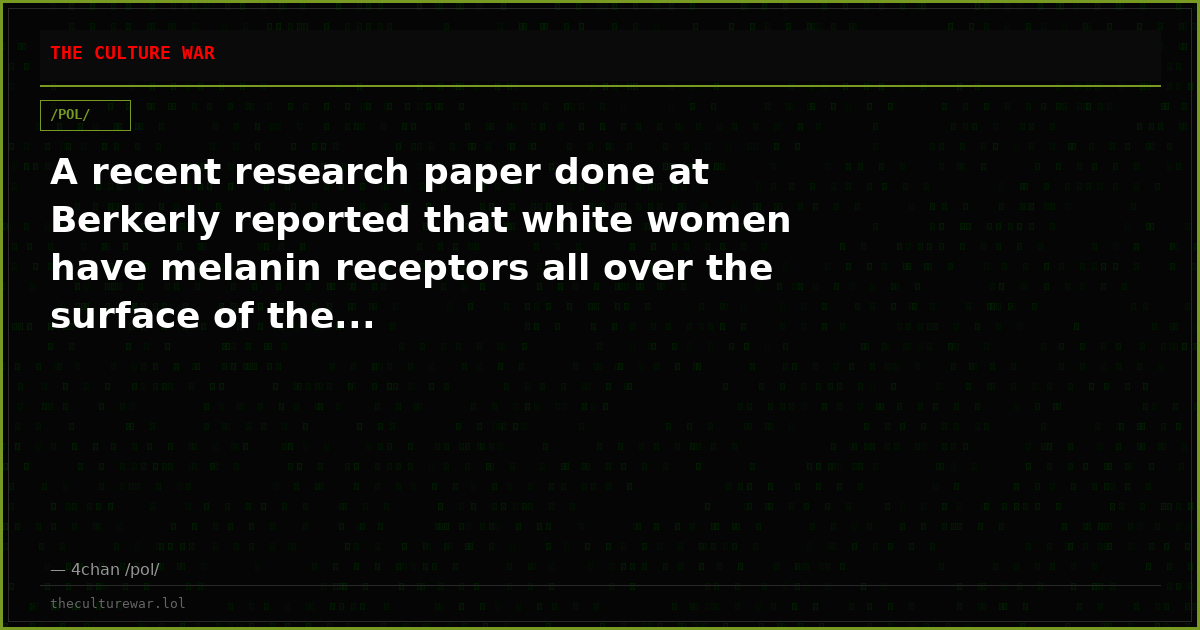 A recent research paper done at Berkerly reported that white women have melanin receptors all over the surface of the...