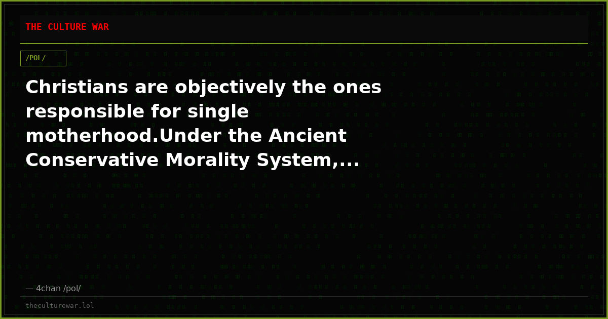 Christians are objectively the ones responsible for single motherhood.Under the Ancient Conservative Morality System,...