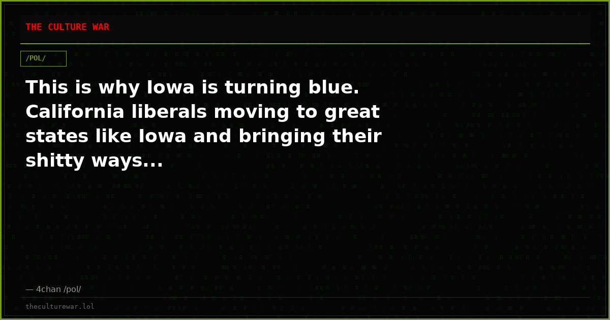 This is why Iowa is turning blue. California liberals moving to great states like Iowa and bringing their shitty ways...