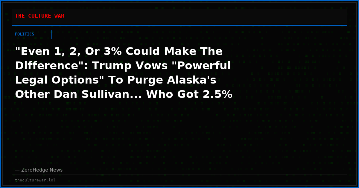"Even 1, 2, Or 3% Could Make The Difference": Trump Vows "Powerful Legal Options" To Purge Alaska's Other Dan Sullivan... Who Got 2.5%
