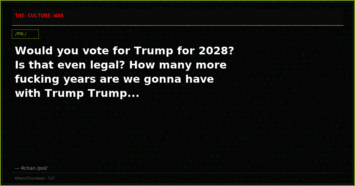 Would you vote for Trump for 2028? Is that even legal? How many more fucking years are we gonna have with Trump Trump...