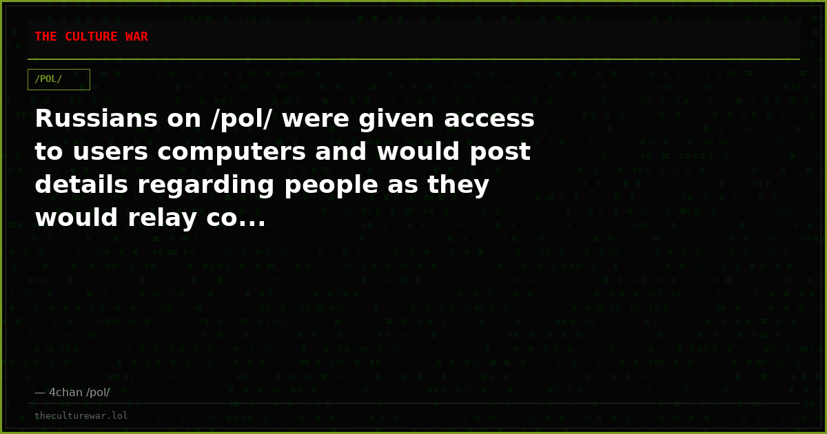 Russians on /pol/ were given access to users computers and would post details regarding people as they would relay co...