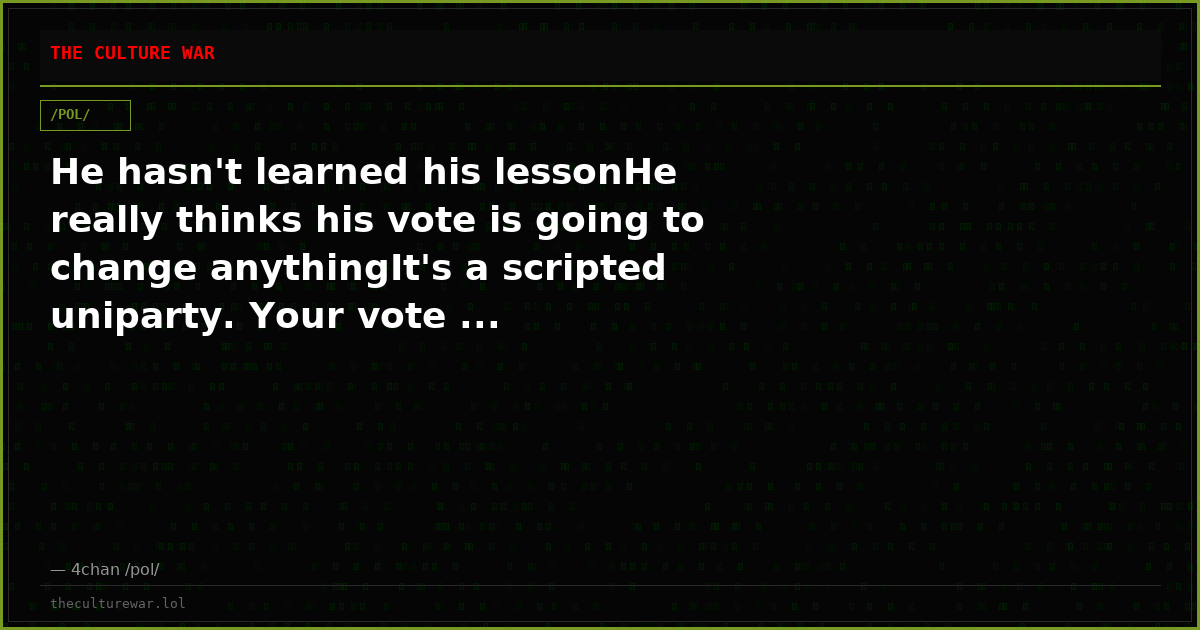 He hasn't learned his lessonHe really thinks his vote is going to change anythingIt's a scripted uniparty. Your vote ...