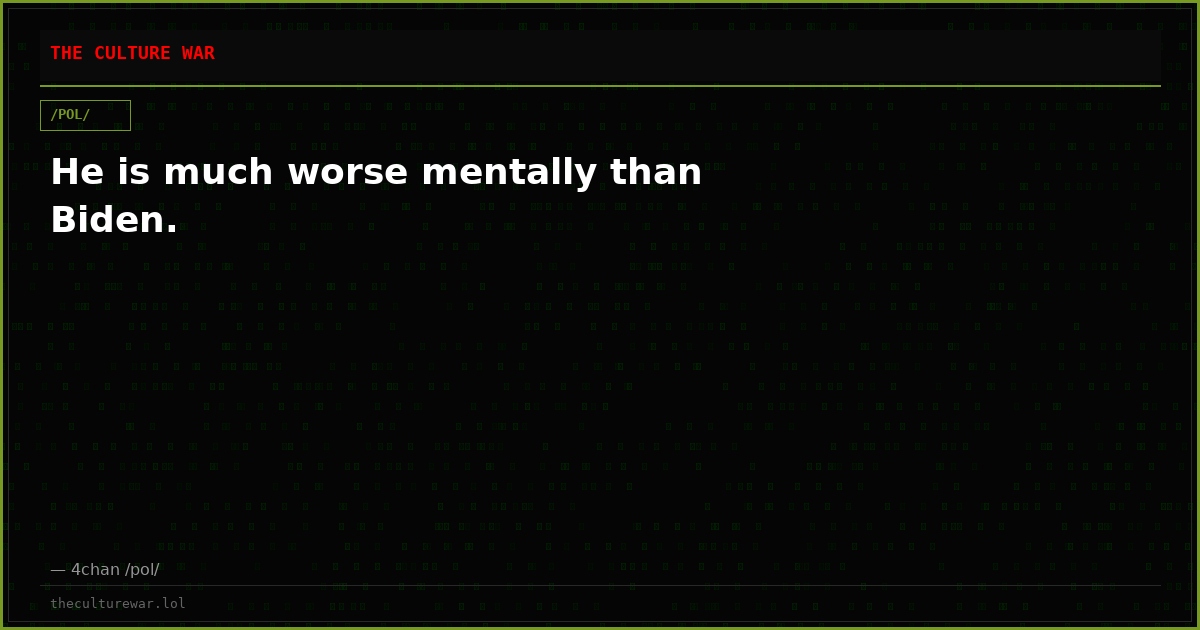 He is much worse mentally than Biden.