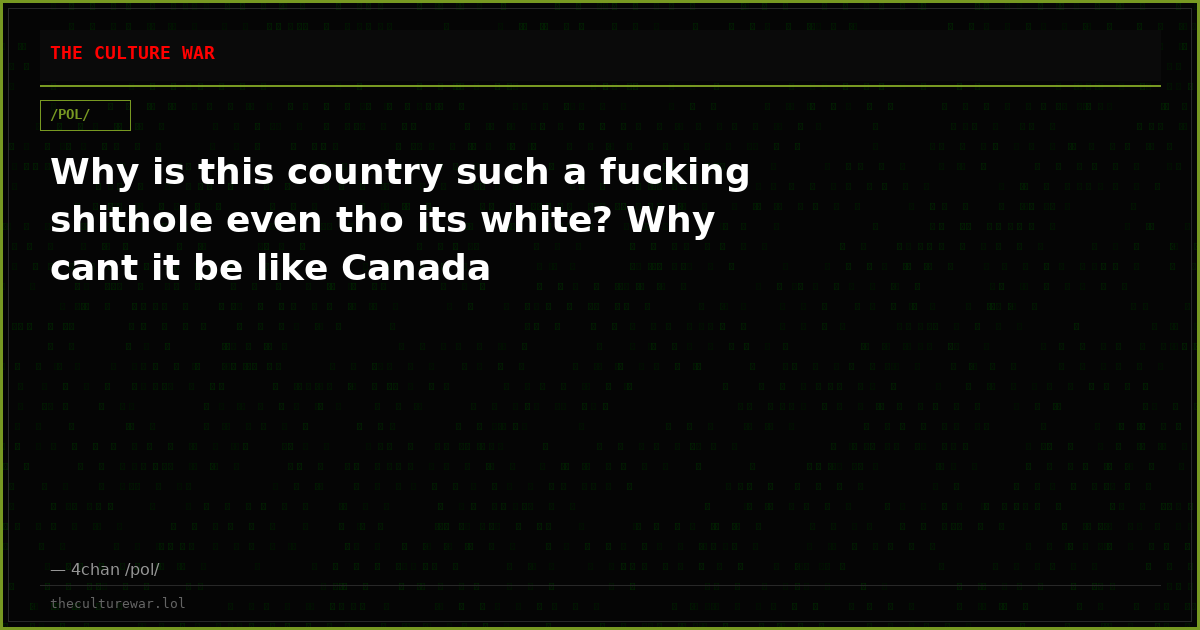 Why is this country such a fucking shithole even tho its white? Why cant it be like Canada