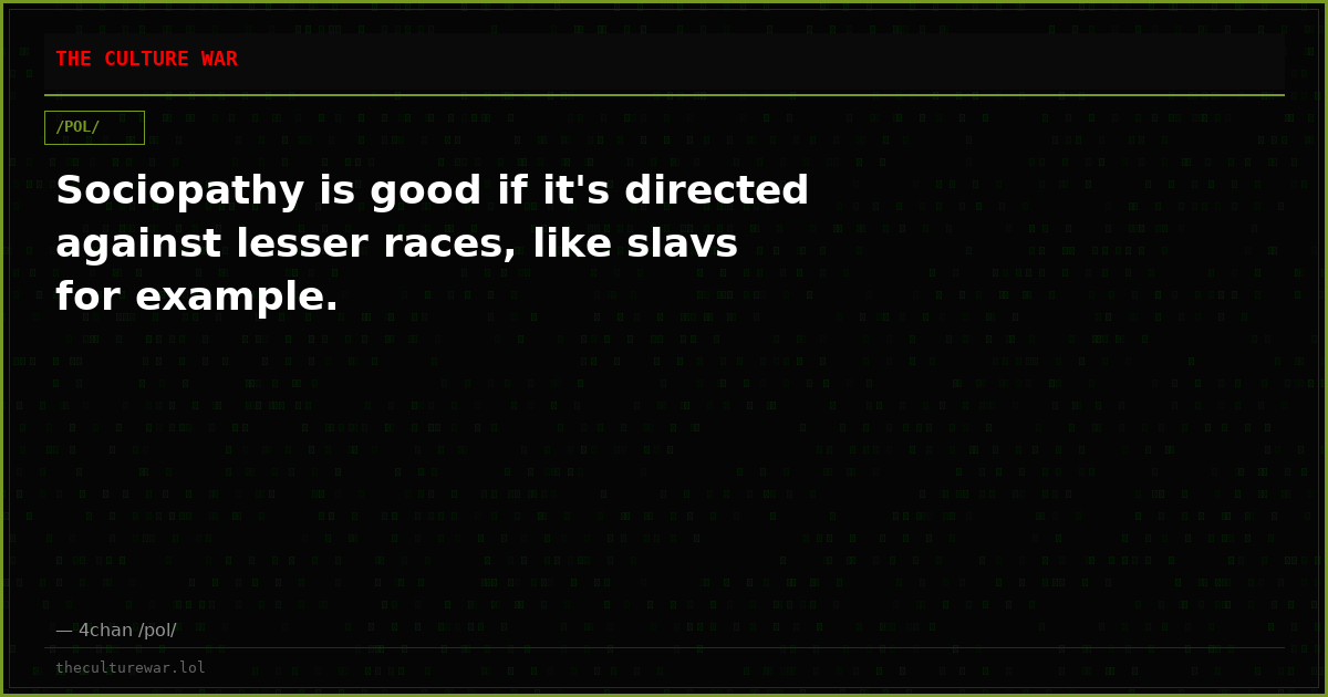 Sociopathy is good if it's directed against lesser races, like slavs for example.