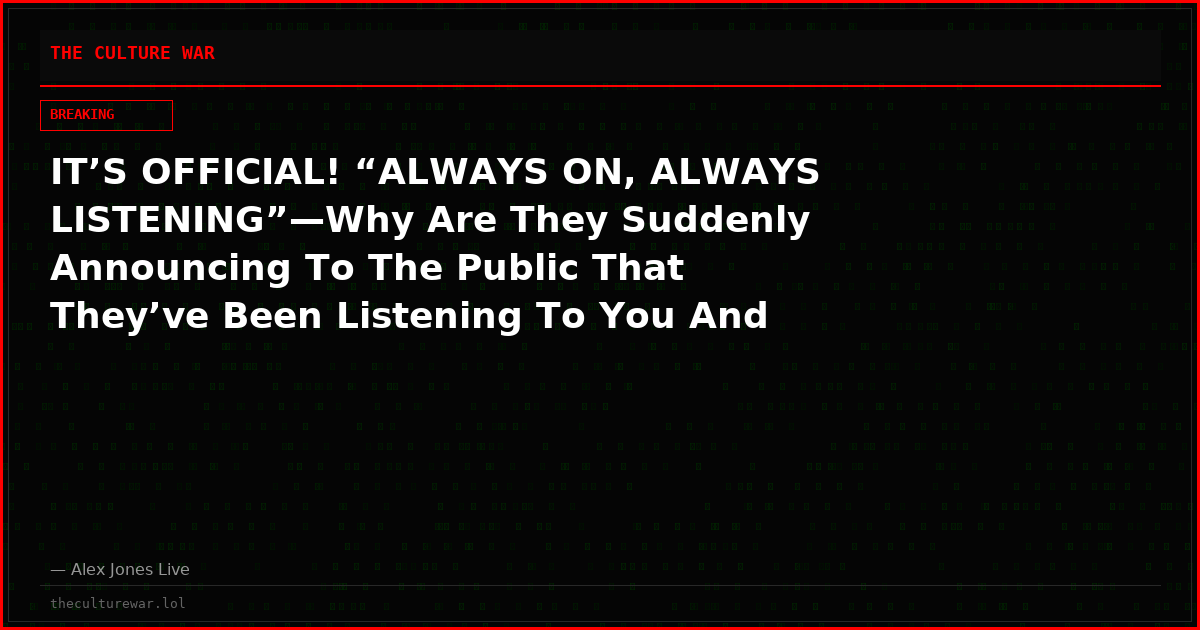 IT’S OFFICIAL! “ALWAYS ON, ALWAYS LISTENING”—Why Are They Suddenly Announcing To The Public That They’ve Been Listening To You And Watching You…Even Admitting They’re ‘Pushing Legal Limits’!?