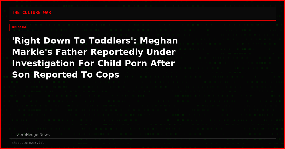 'Right Down To Toddlers': Meghan Markle's Father Reportedly Under Investigation For Child Porn After Son Reported To Cops
