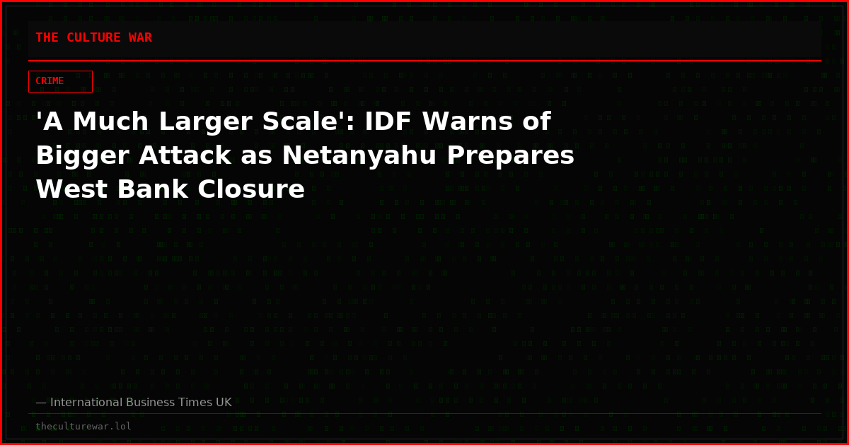 'A Much Larger Scale': IDF Warns of Bigger Attack as Netanyahu Prepares West Bank Closure