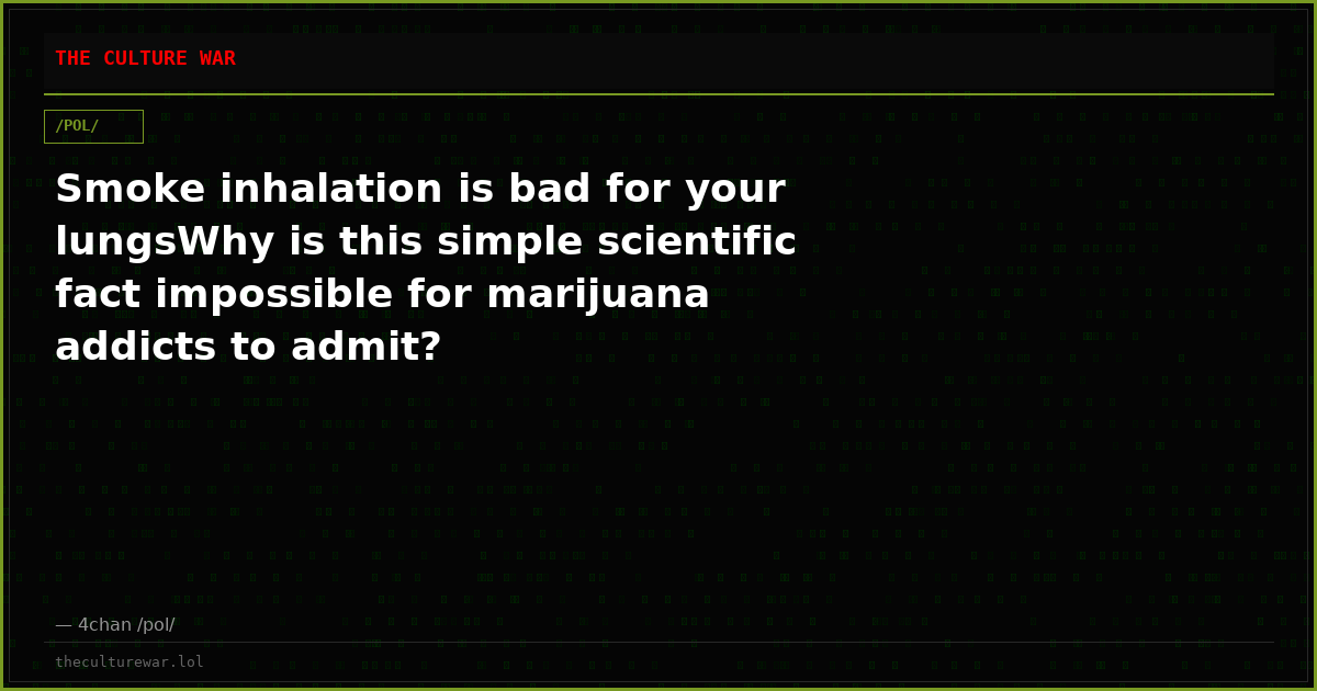 Smoke inhalation is bad for your lungsWhy is this simple scientific fact impossible for marijuana addicts to admit?