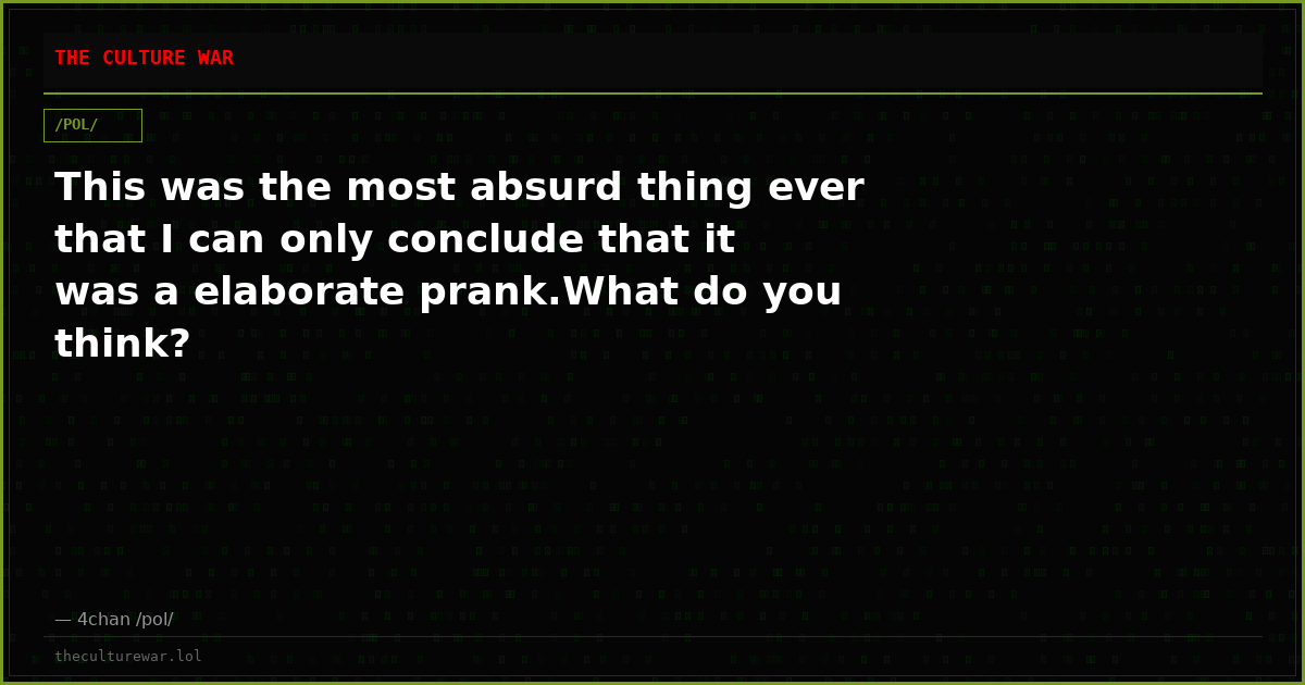 This was the most absurd thing ever that I can only conclude that it was a elaborate prank.What do you think?