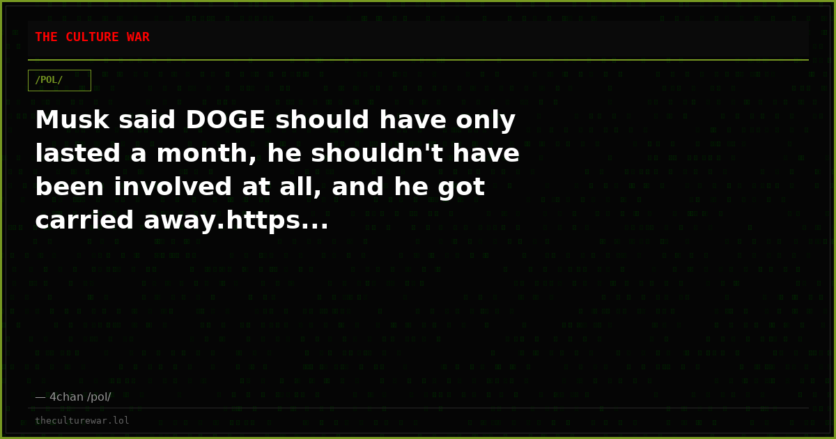 Musk said DOGE should have only lasted a month, he shouldn't have been involved at all, and he got carried away.https...