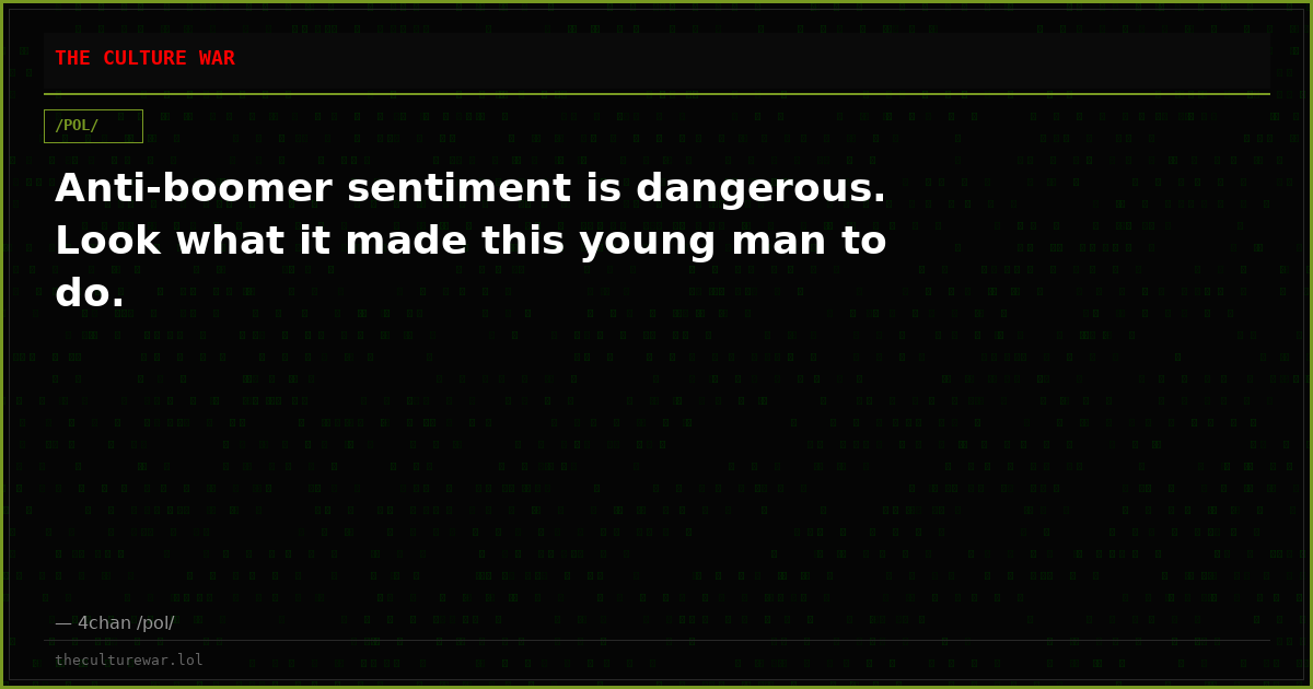 Anti-boomer sentiment is dangerous. Look what it made this young man to do.