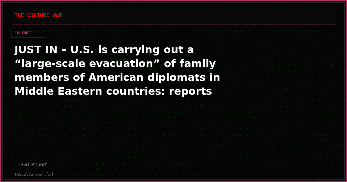 JUST IN – U.S. is carrying out a “large-scale evacuation” of family members of American diplomats in Middle Eastern countries: reports