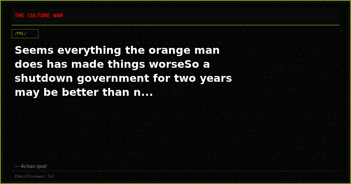 Seems everything the orange man does has made things worseSo a shutdown government for two years may be better than n...