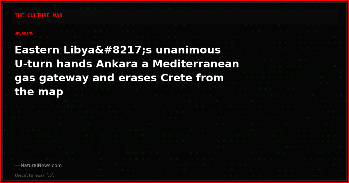 Eastern Libya’s unanimous U-turn hands Ankara a Mediterranean gas gateway and erases Crete from the map