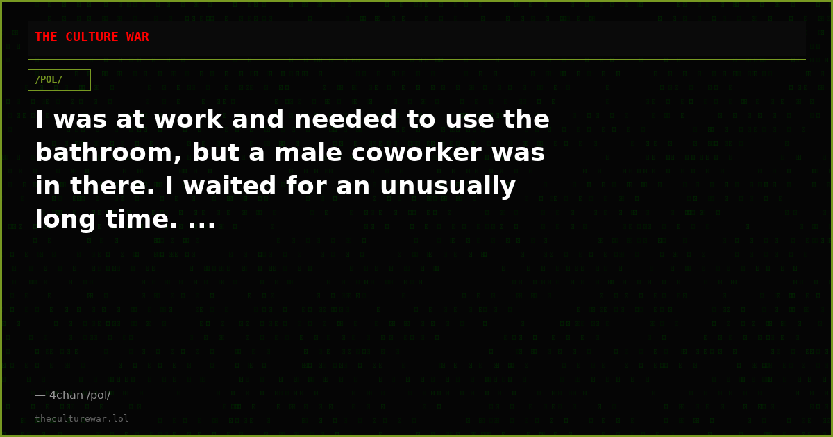 I was at work and needed to use the bathroom, but a male coworker was in there. I waited for an unusually long time. ...