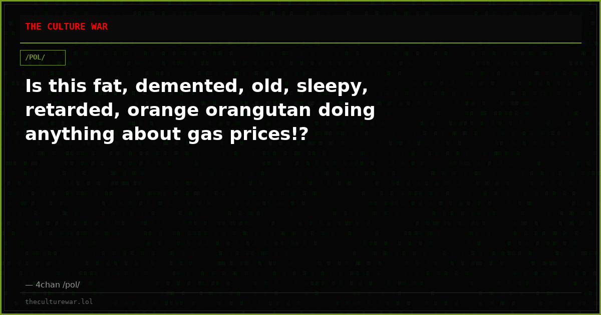 Is this fat, demented, old, sleepy, retarded, orange orangutan doing anything about gas prices!?