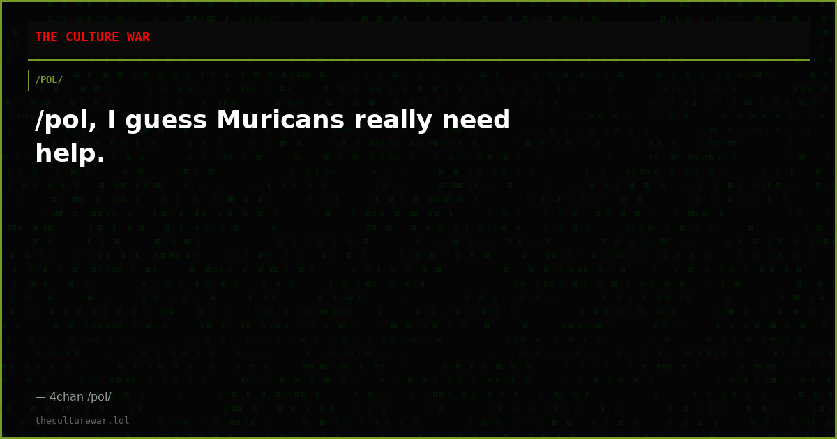 /pol, I guess Muricans really need help.