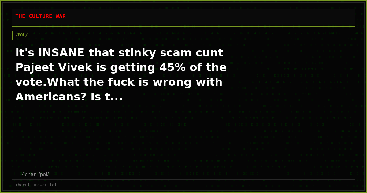 It's INSANE that stinky scam cunt Pajeet Vivek is getting 45% of the vote.What the fuck is wrong with Americans? Is t...