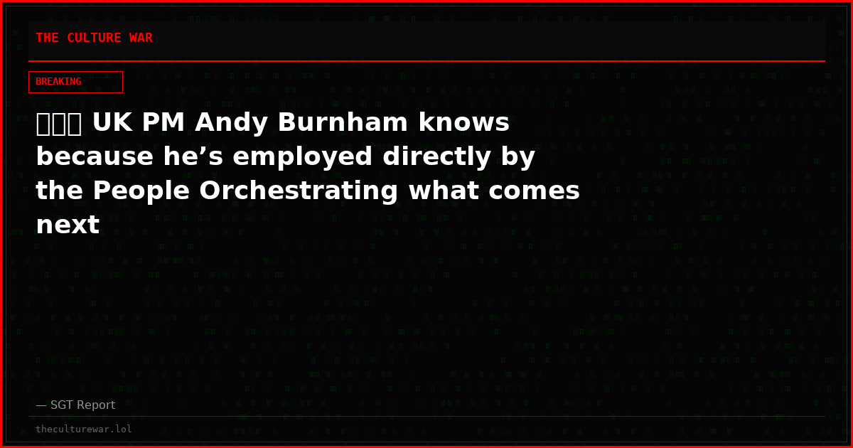 🚨🇬🇧 UK PM Andy Burnham knows because he’s employed directly by the People Orchestrating what comes next