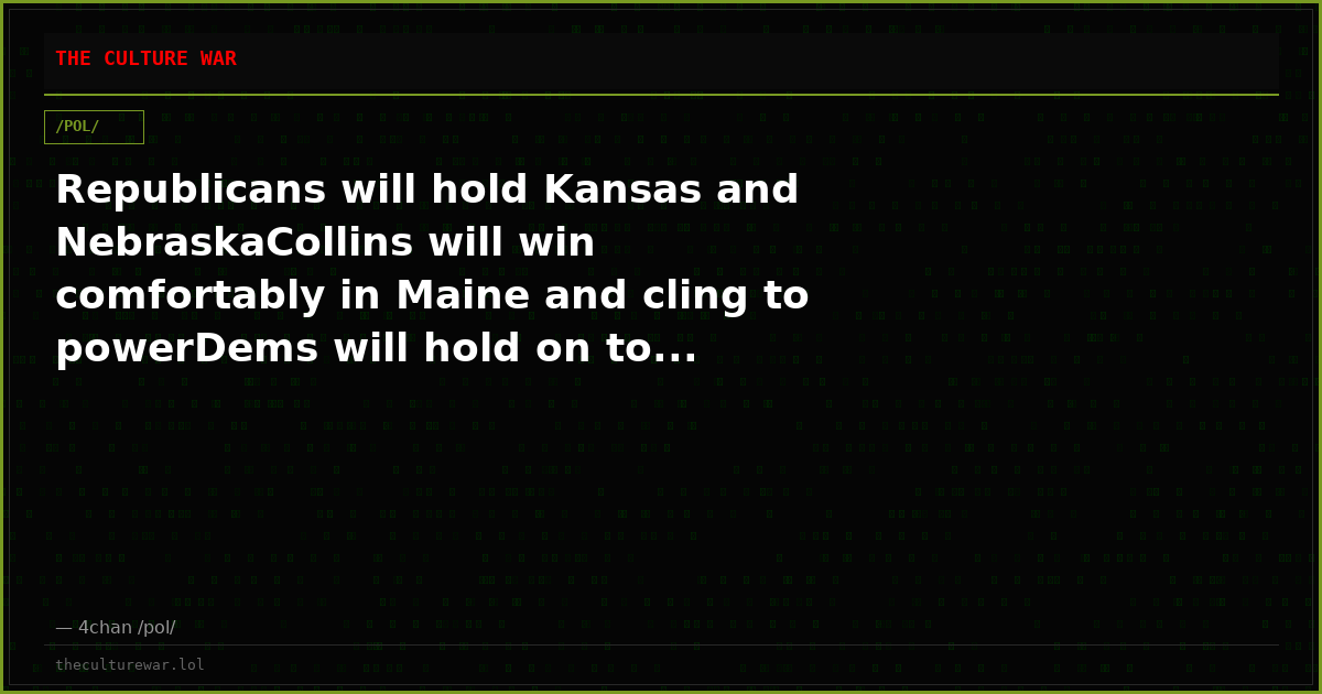 Republicans will hold Kansas and NebraskaCollins will win comfortably in Maine and cling to powerDems will hold on to...