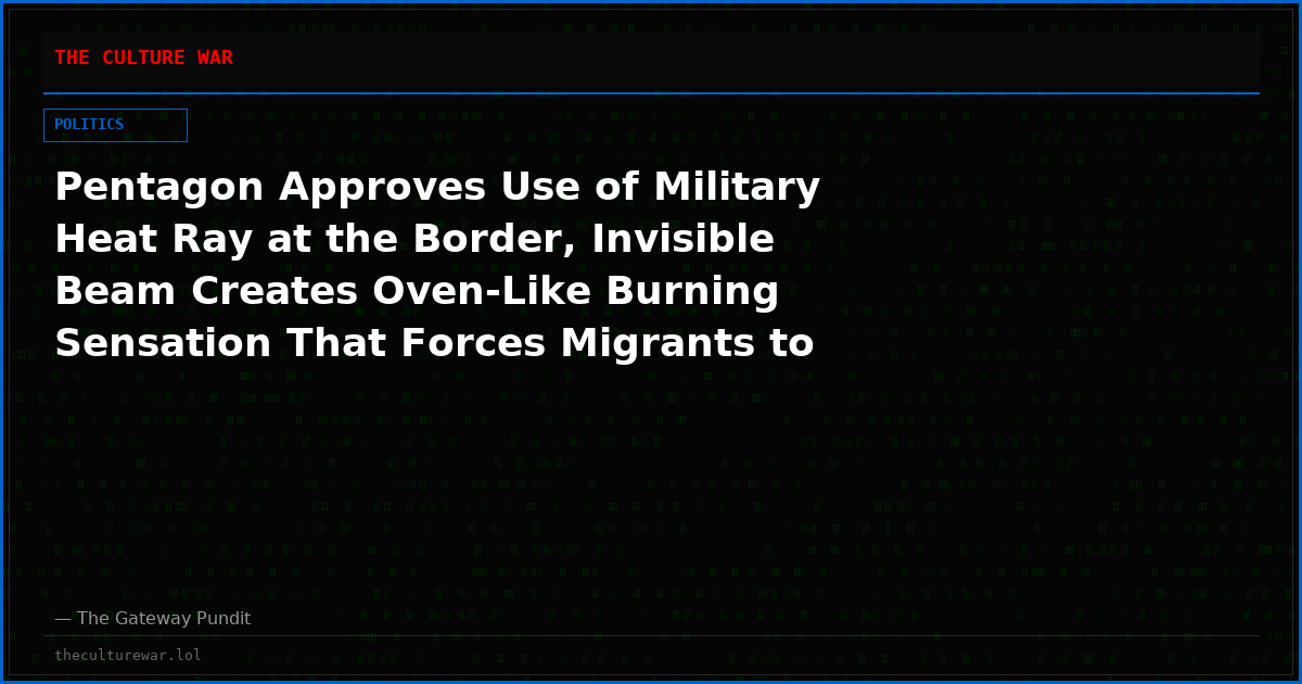 Pentagon Approves Use of Military Heat Ray at the Border, Invisible Beam Creates Oven-Like Burning Sensation That Forces Migrants to Flee Instantly