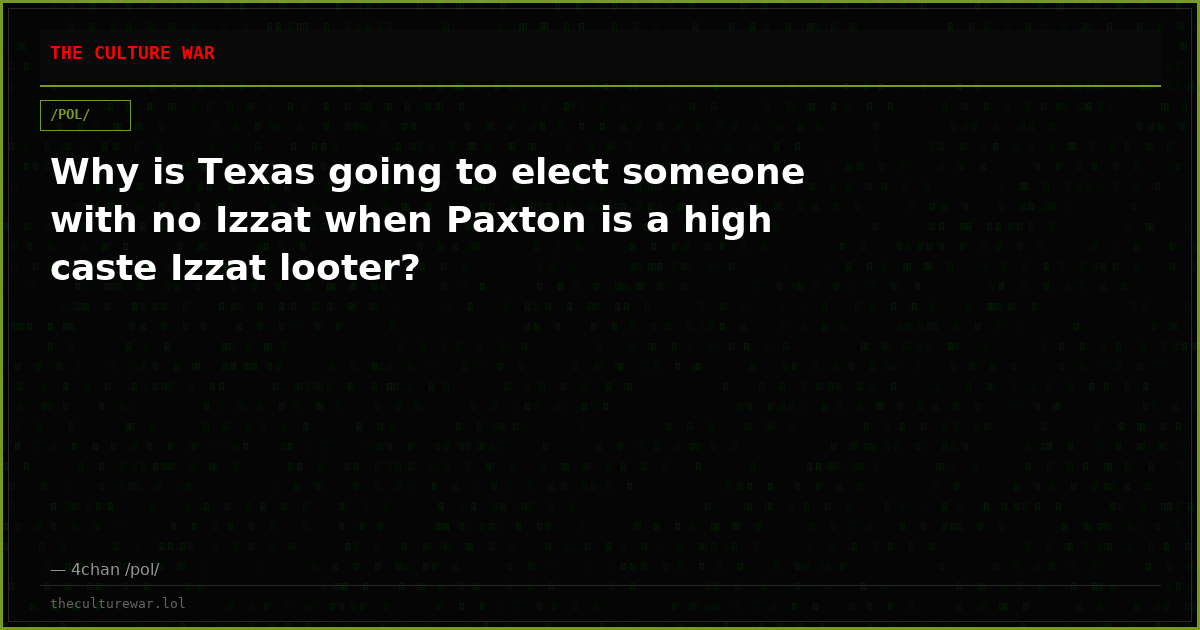 Why is Texas going to elect someone with no Izzat when Paxton is a high caste Izzat looter?