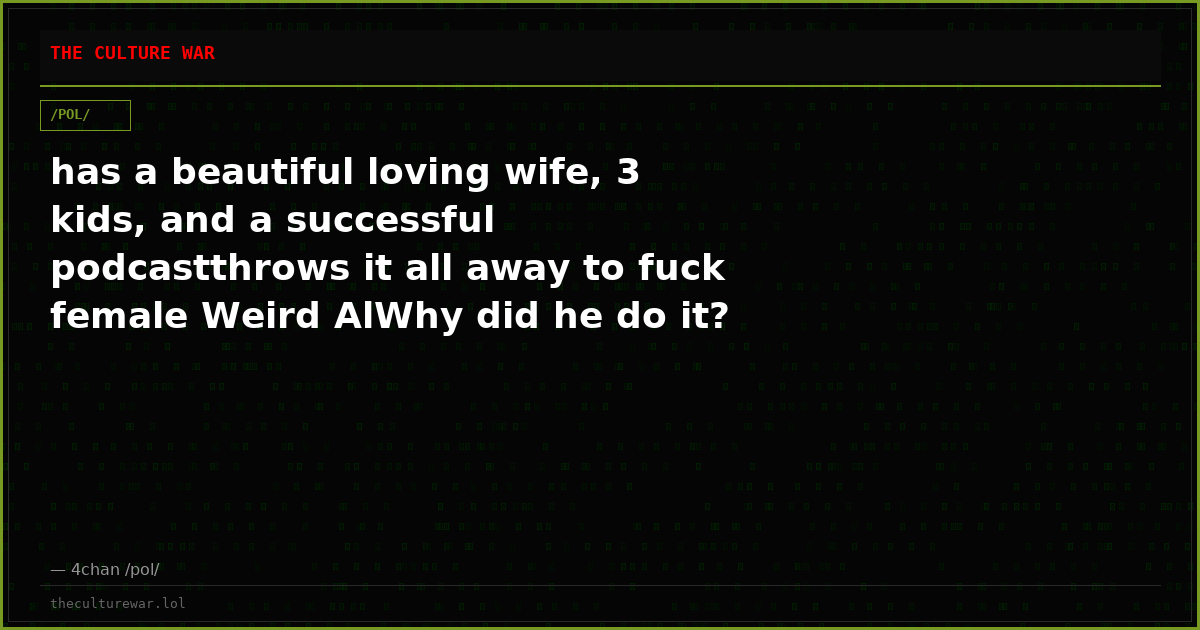 has a beautiful loving wife, 3 kids, and a successful podcastthrows it all away to fuck female Weird AlWhy did he do it?