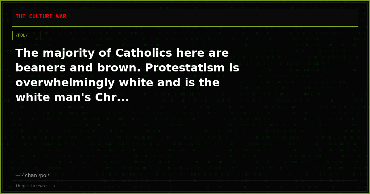 The majority of Catholics here are beaners and brown. Protestatism is overwhelmingly white and is the white man's Chr...