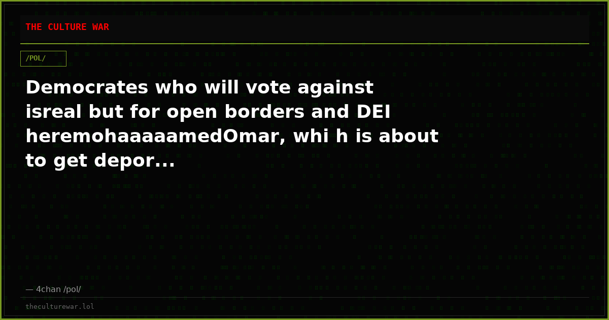Democrates who will vote against isreal but for open borders and DEI heremohaaaaamedOmar, whi h is about to get depor...
