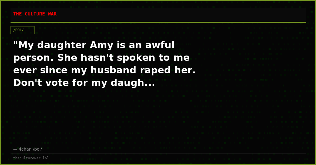 "My daughter Amy is an awful person. She hasn't spoken to me ever since my husband raped her. Don't vote for my daugh...