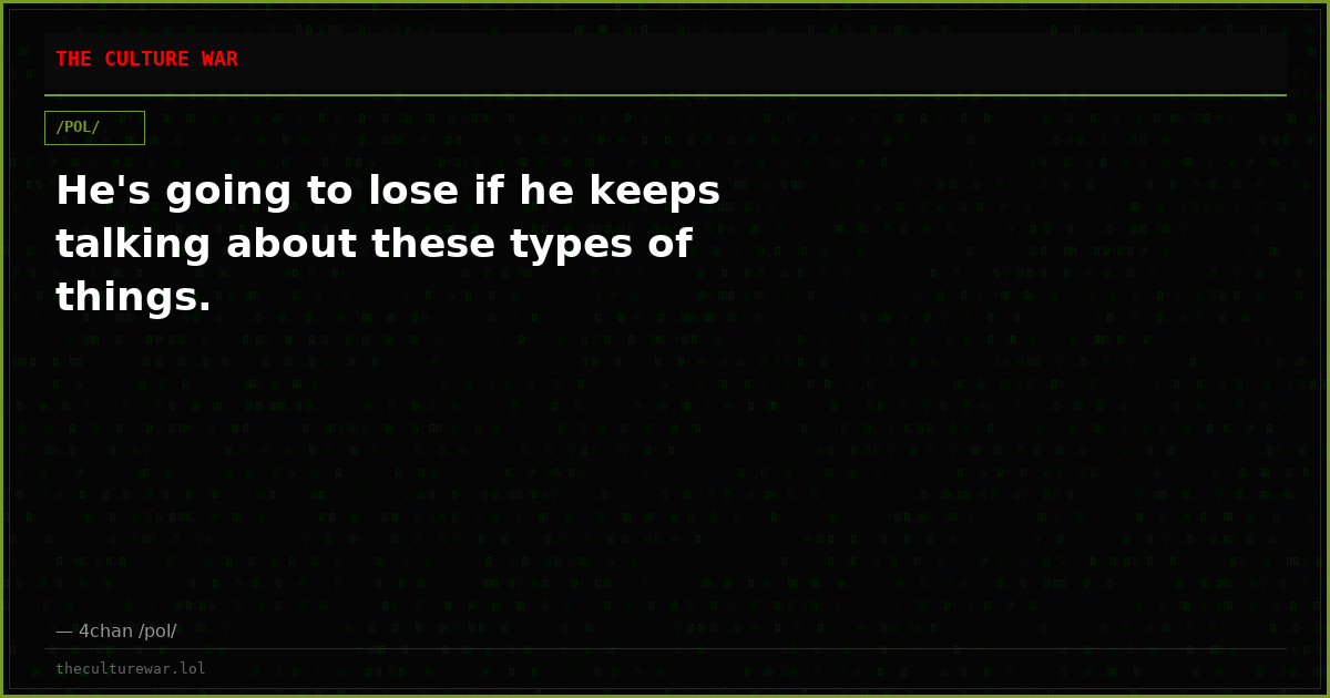 He's going to lose if he keeps talking about these types of things.