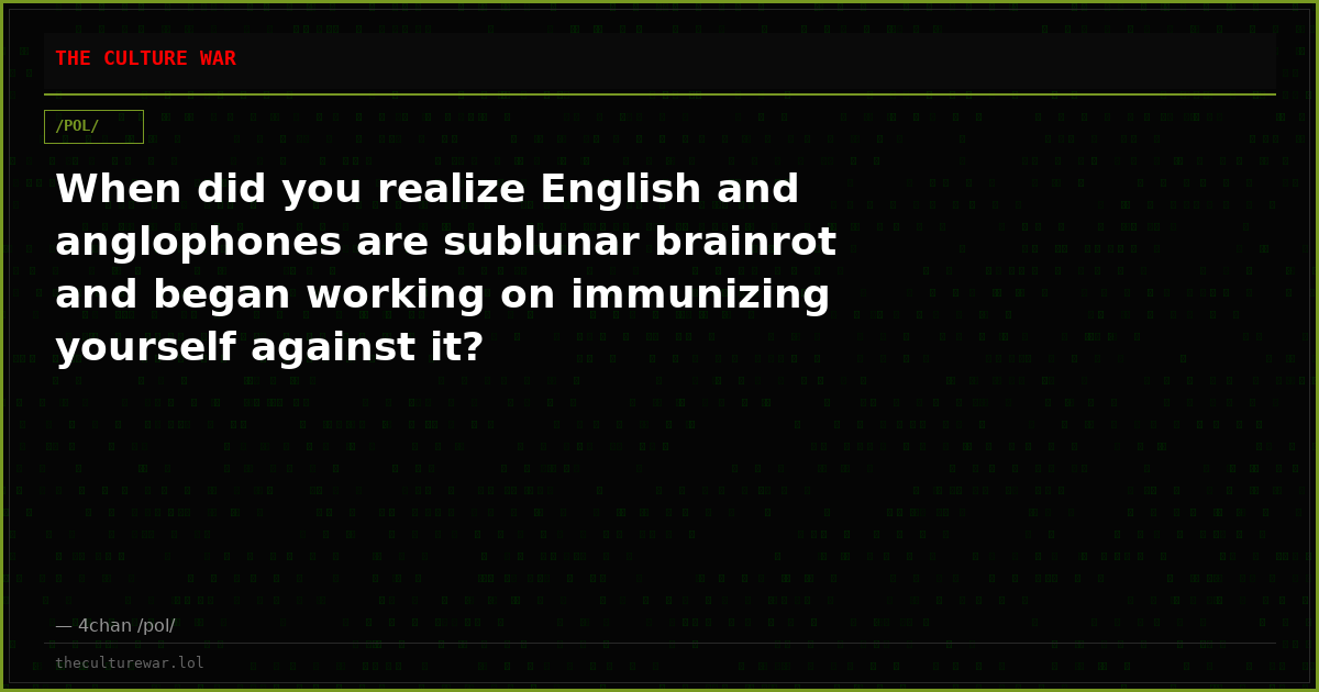 When did you realize English and anglophones are sublunar brainrot and began working on immunizing yourself against it?