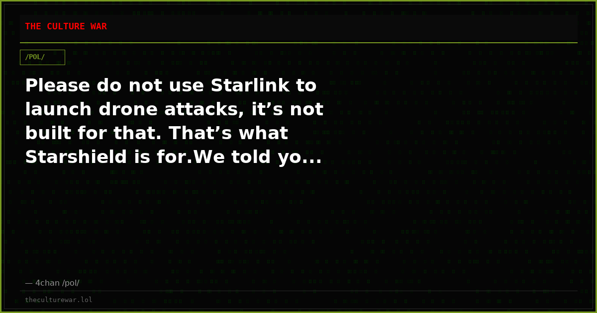 Please do not use Starlink to launch drone attacks, it’s not built for that. That’s what Starshield is for.We told yo...