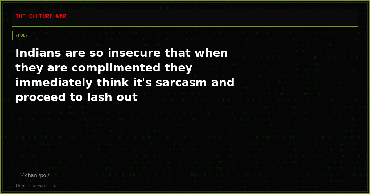 Indians are so insecure that when they are complimented they immediately think it's sarcasm and proceed to lash out
