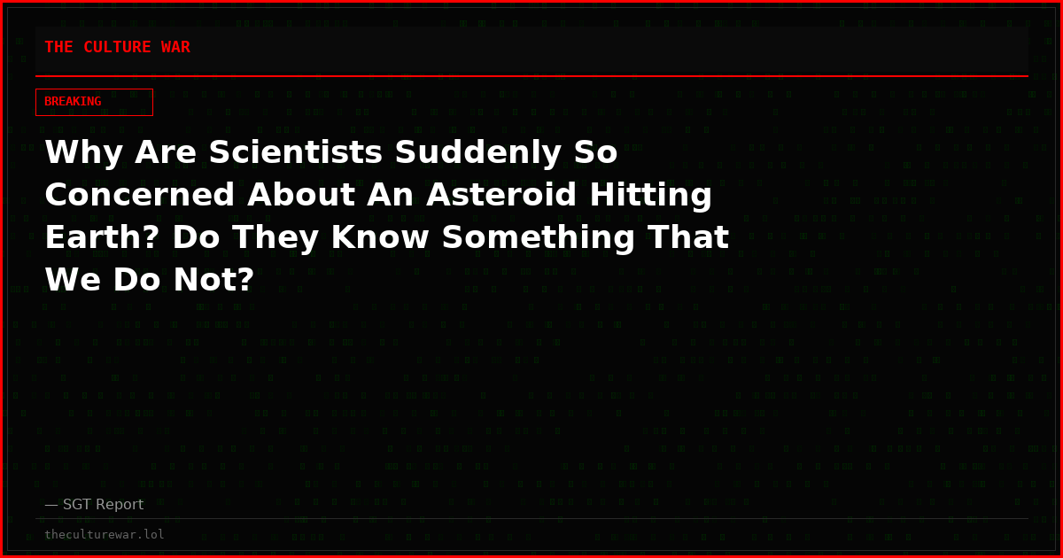 Why Are Scientists Suddenly So Concerned About An Asteroid Hitting Earth? Do They Know Something That We Do Not?