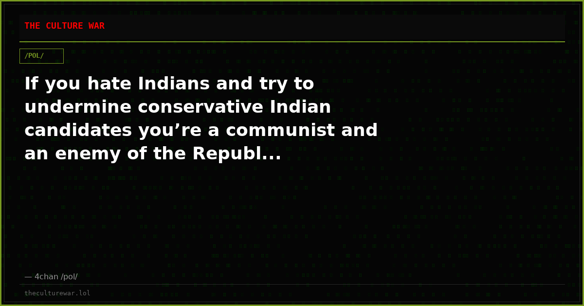 If you hate Indians and try to undermine conservative Indian candidates you’re a communist and an enemy of the Republ...