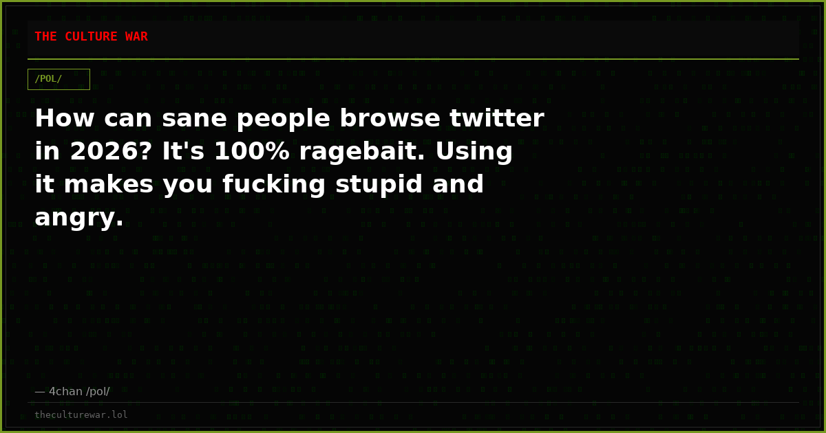 How can sane people browse twitter in 2026? It's 100% ragebait. Using it makes you fucking stupid and angry.