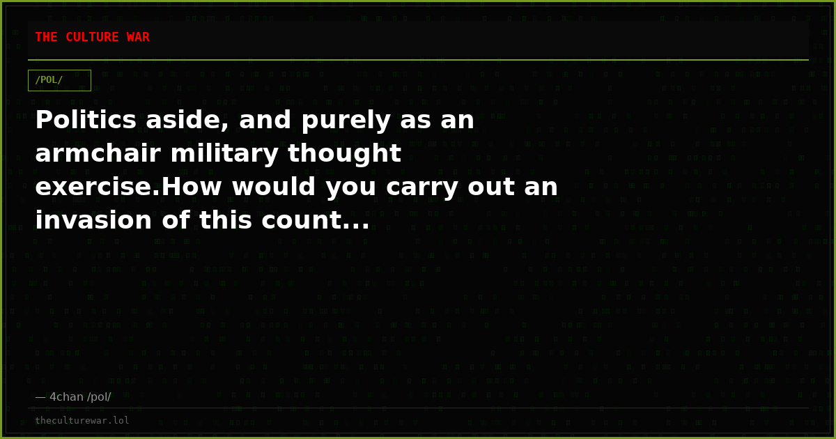 Politics aside, and purely as an armchair military thought exercise.How would you carry out an invasion of this count...