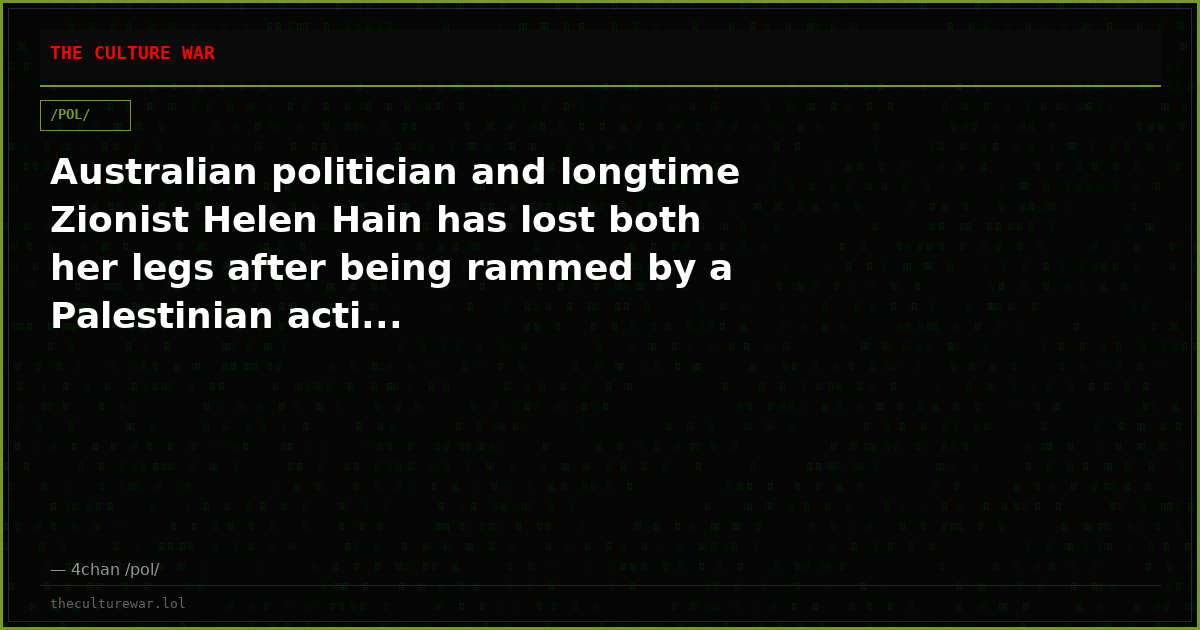 Australian politician and longtime Zionist Helen Hain has lost both her legs after being rammed by a Palestinian acti...